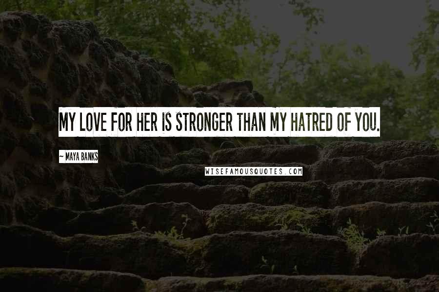Maya Banks Quotes: My love for her is stronger than my hatred of you.