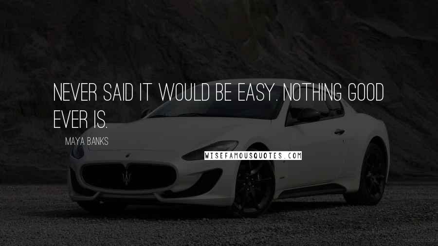 Maya Banks Quotes: Never said it would be easy. Nothing good ever is.