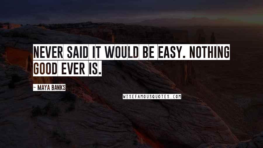 Maya Banks Quotes: Never said it would be easy. Nothing good ever is.