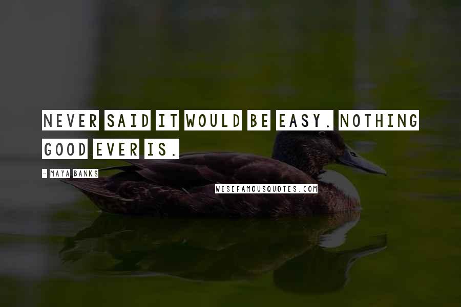 Maya Banks Quotes: Never said it would be easy. Nothing good ever is.