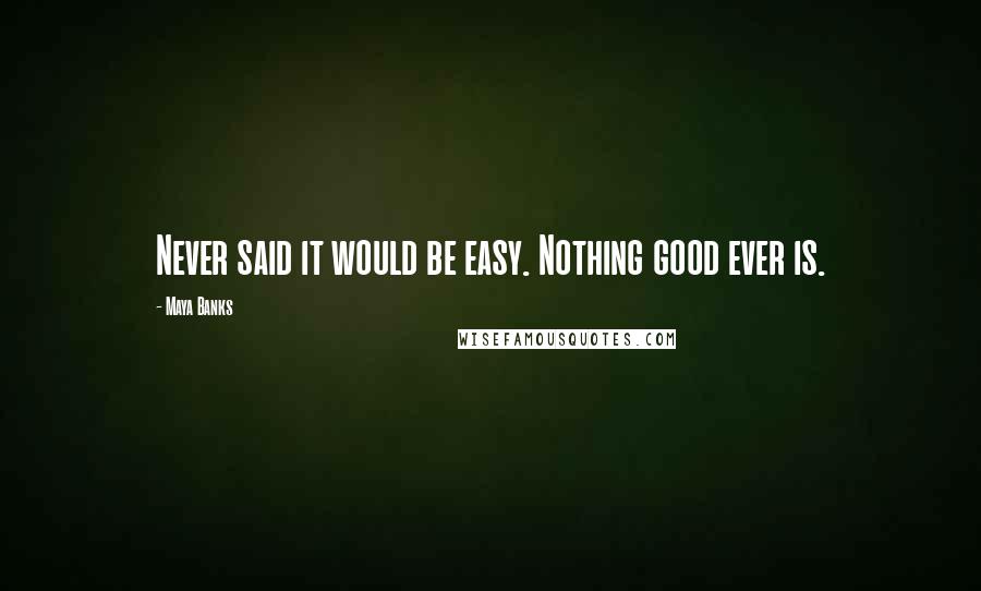 Maya Banks Quotes: Never said it would be easy. Nothing good ever is.