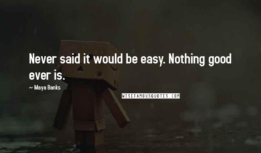 Maya Banks Quotes: Never said it would be easy. Nothing good ever is.
