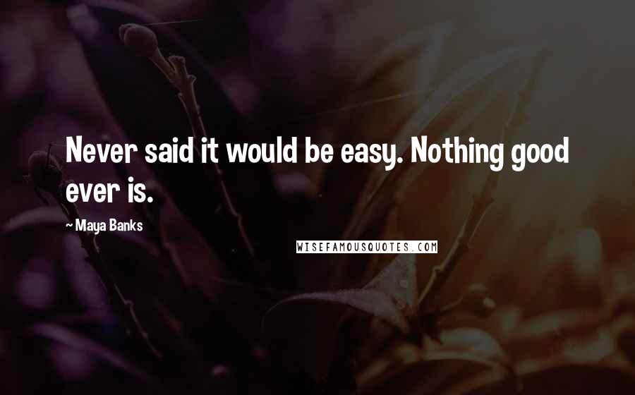 Maya Banks Quotes: Never said it would be easy. Nothing good ever is.