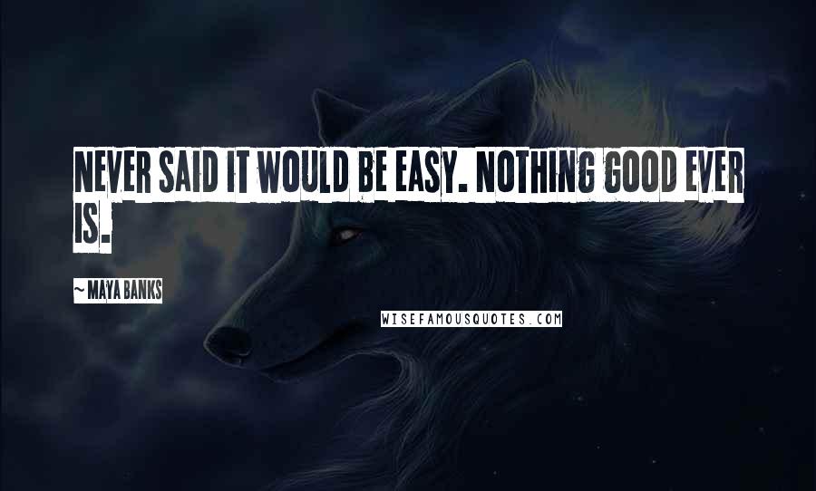 Maya Banks Quotes: Never said it would be easy. Nothing good ever is.