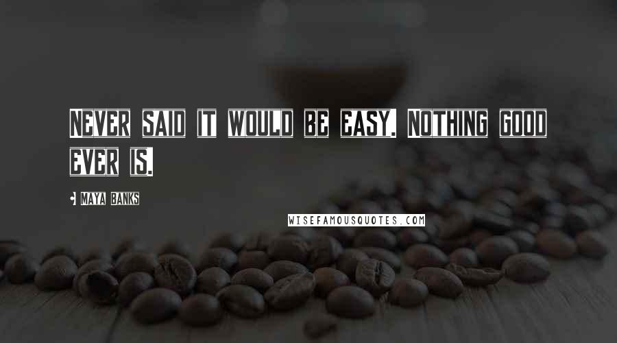 Maya Banks Quotes: Never said it would be easy. Nothing good ever is.