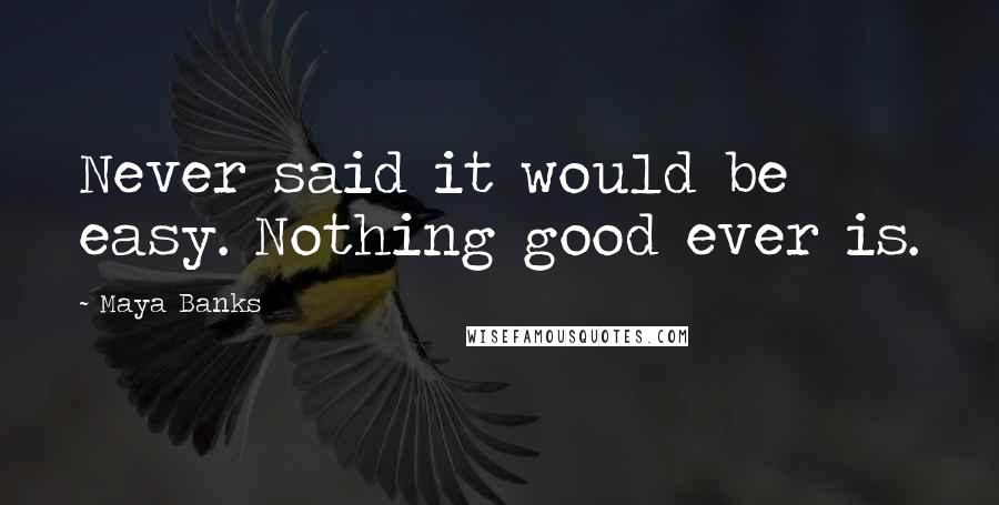 Maya Banks Quotes: Never said it would be easy. Nothing good ever is.