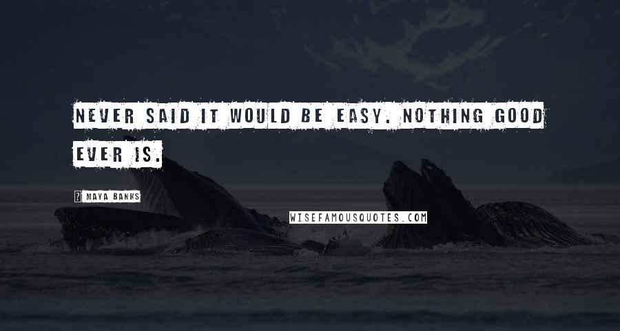 Maya Banks Quotes: Never said it would be easy. Nothing good ever is.