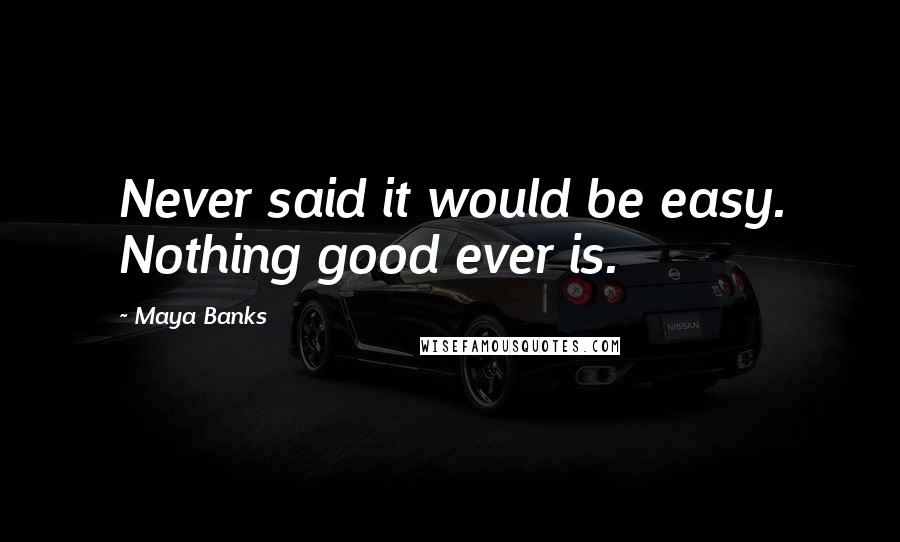 Maya Banks Quotes: Never said it would be easy. Nothing good ever is.