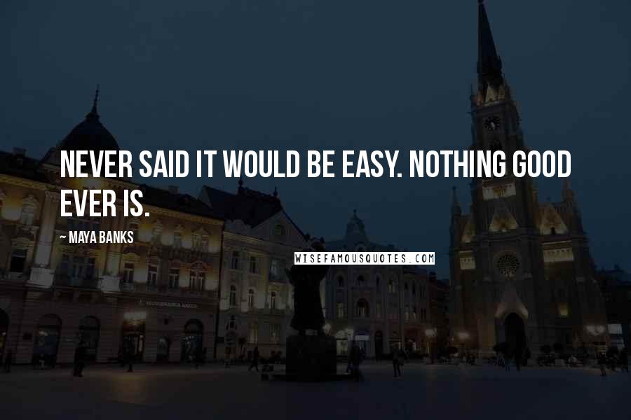Maya Banks Quotes: Never said it would be easy. Nothing good ever is.