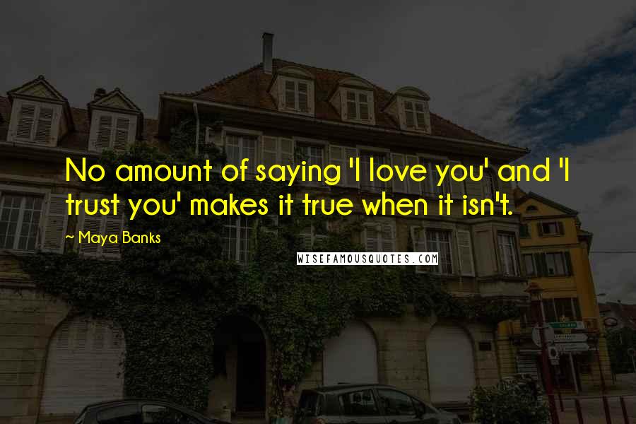 Maya Banks Quotes: No amount of saying 'I love you' and 'I trust you' makes it true when it isn't.