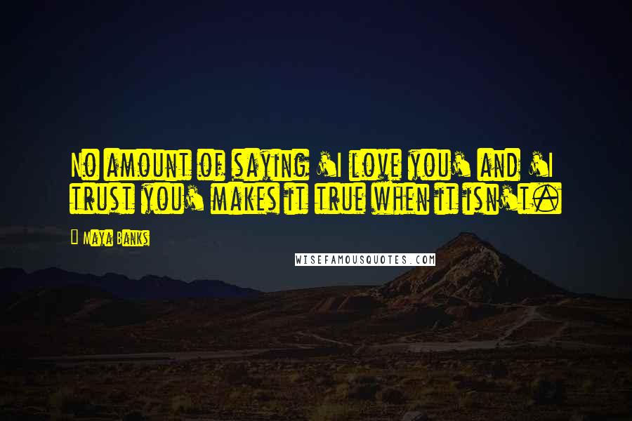 Maya Banks Quotes: No amount of saying 'I love you' and 'I trust you' makes it true when it isn't.