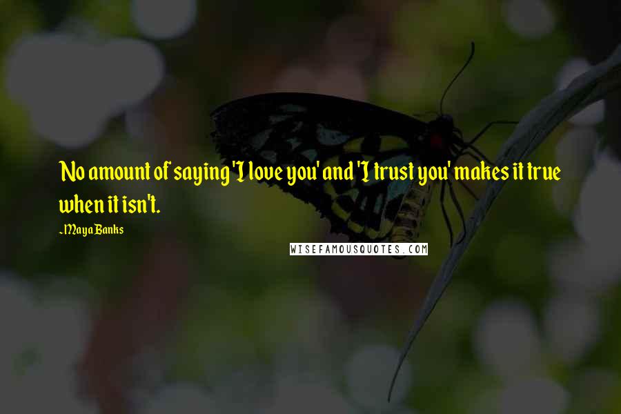 Maya Banks Quotes: No amount of saying 'I love you' and 'I trust you' makes it true when it isn't.