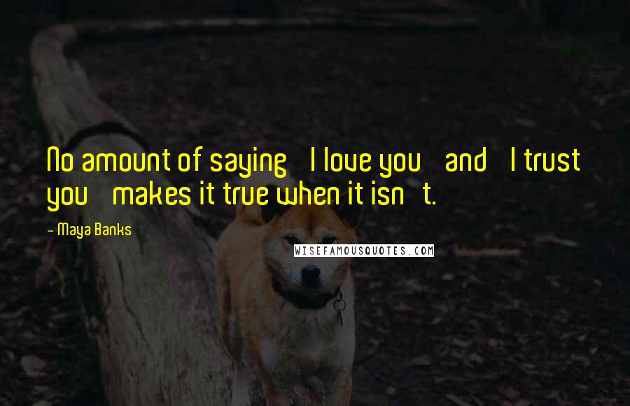 Maya Banks Quotes: No amount of saying 'I love you' and 'I trust you' makes it true when it isn't.