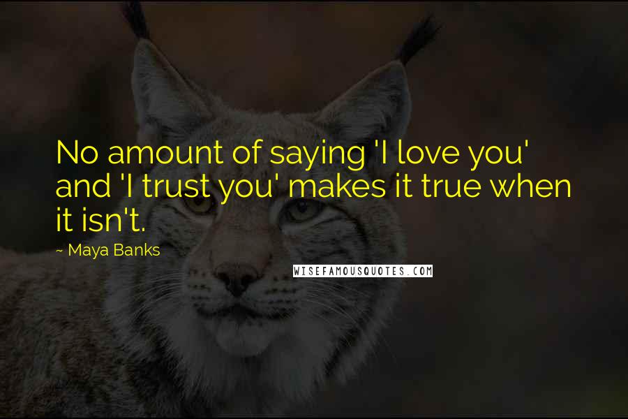 Maya Banks Quotes: No amount of saying 'I love you' and 'I trust you' makes it true when it isn't.