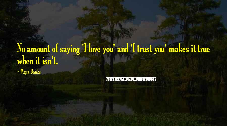 Maya Banks Quotes: No amount of saying 'I love you' and 'I trust you' makes it true when it isn't.