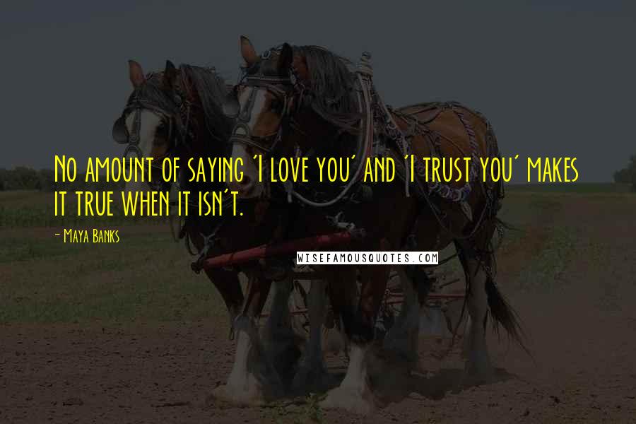 Maya Banks Quotes: No amount of saying 'I love you' and 'I trust you' makes it true when it isn't.