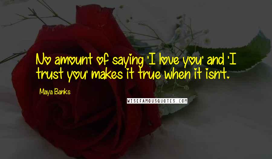 Maya Banks Quotes: No amount of saying 'I love you' and 'I trust you' makes it true when it isn't.