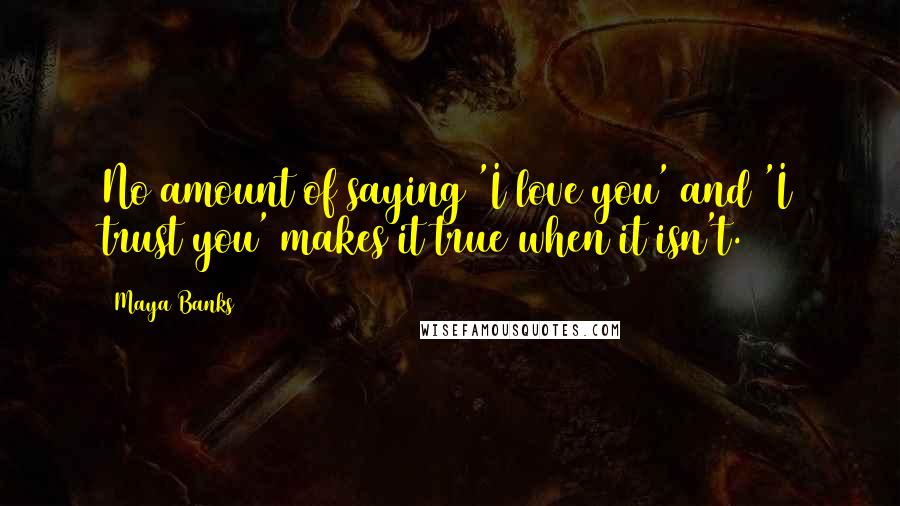 Maya Banks Quotes: No amount of saying 'I love you' and 'I trust you' makes it true when it isn't.