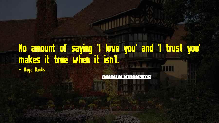 Maya Banks Quotes: No amount of saying 'I love you' and 'I trust you' makes it true when it isn't.