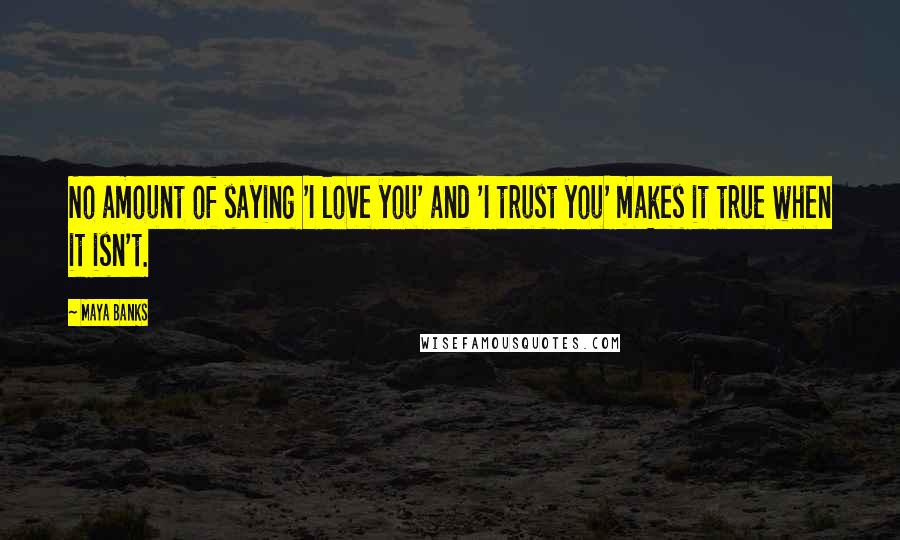 Maya Banks Quotes: No amount of saying 'I love you' and 'I trust you' makes it true when it isn't.