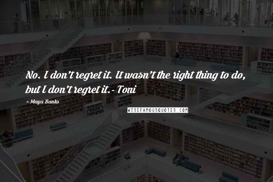 Maya Banks Quotes: No. I don't regret it. It wasn't the right thing to do, but I don't regret it.- Toni