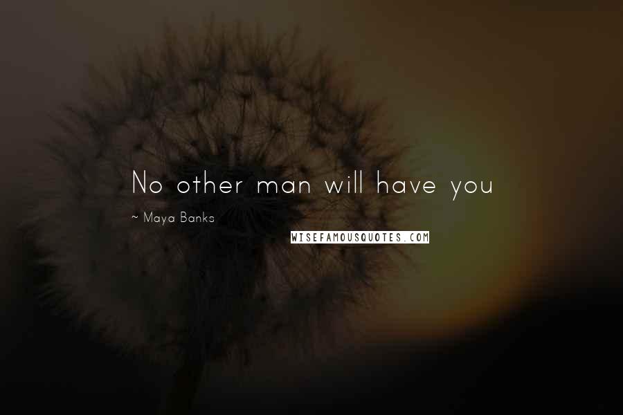 Maya Banks Quotes: No other man will have you