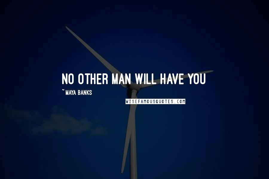 Maya Banks Quotes: No other man will have you