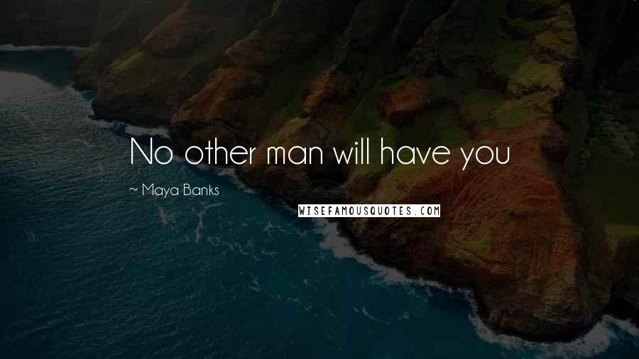 Maya Banks Quotes: No other man will have you