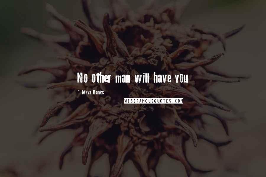 Maya Banks Quotes: No other man will have you