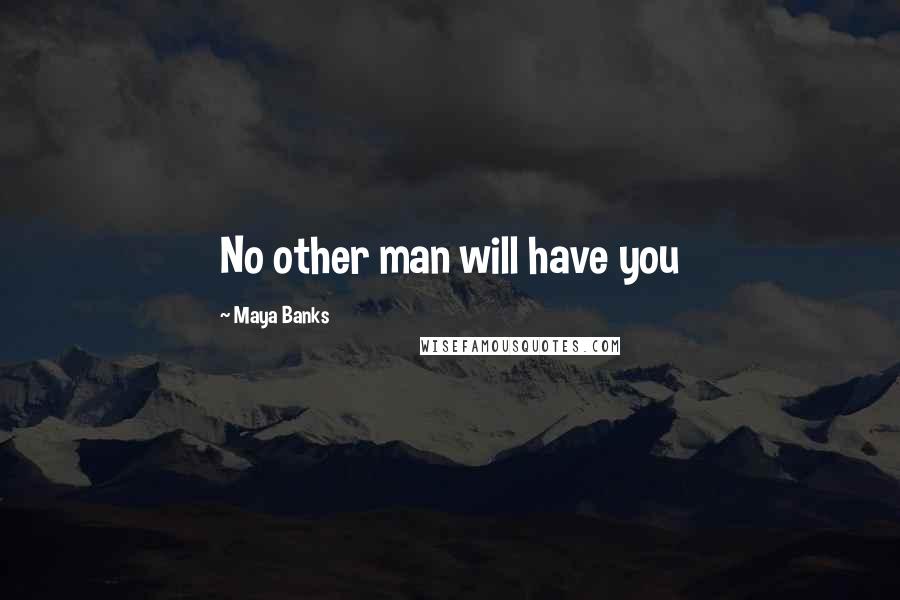 Maya Banks Quotes: No other man will have you