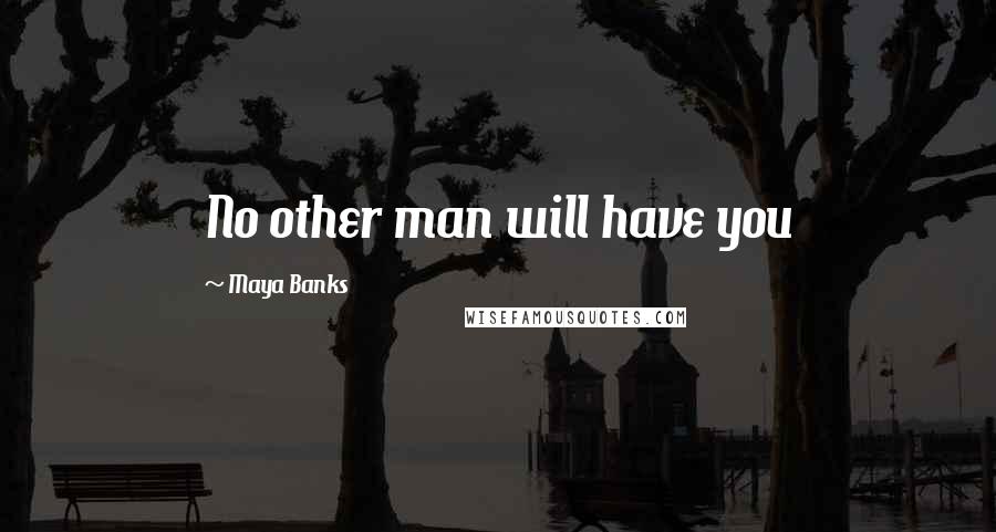 Maya Banks Quotes: No other man will have you