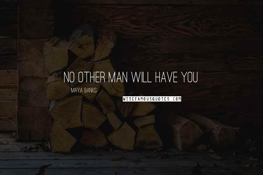 Maya Banks Quotes: No other man will have you