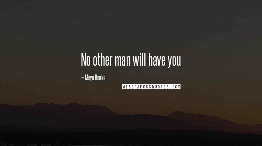 Maya Banks Quotes: No other man will have you