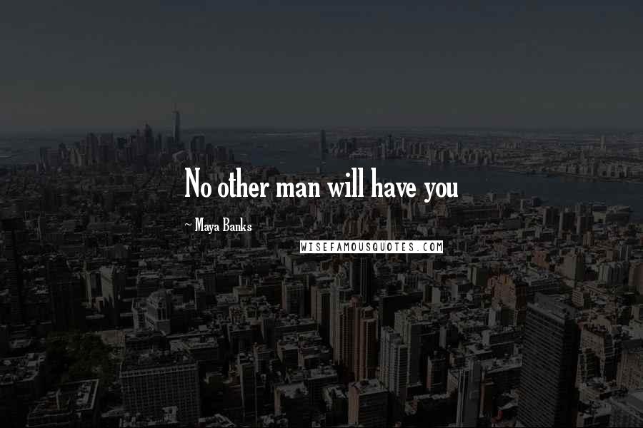 Maya Banks Quotes: No other man will have you