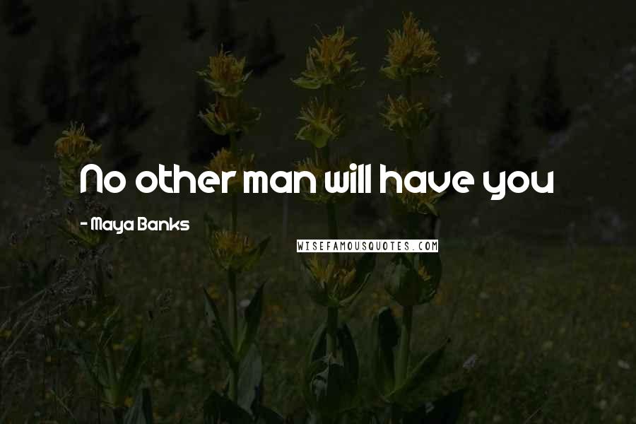 Maya Banks Quotes: No other man will have you