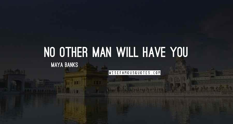 Maya Banks Quotes: No other man will have you