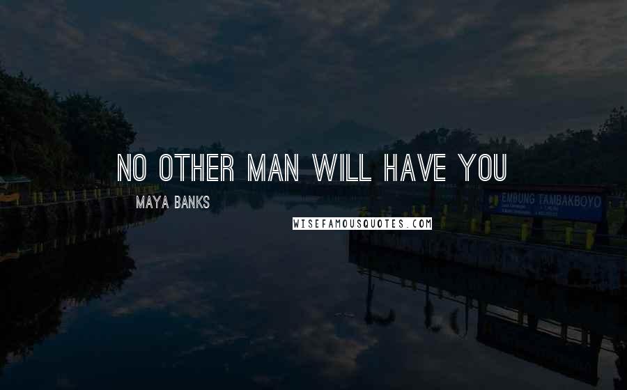 Maya Banks Quotes: No other man will have you