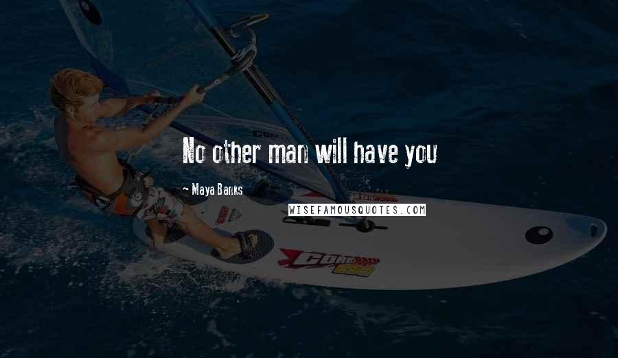 Maya Banks Quotes: No other man will have you