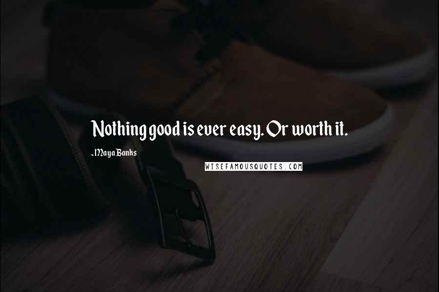 Maya Banks Quotes: Nothing good is ever easy. Or worth it.