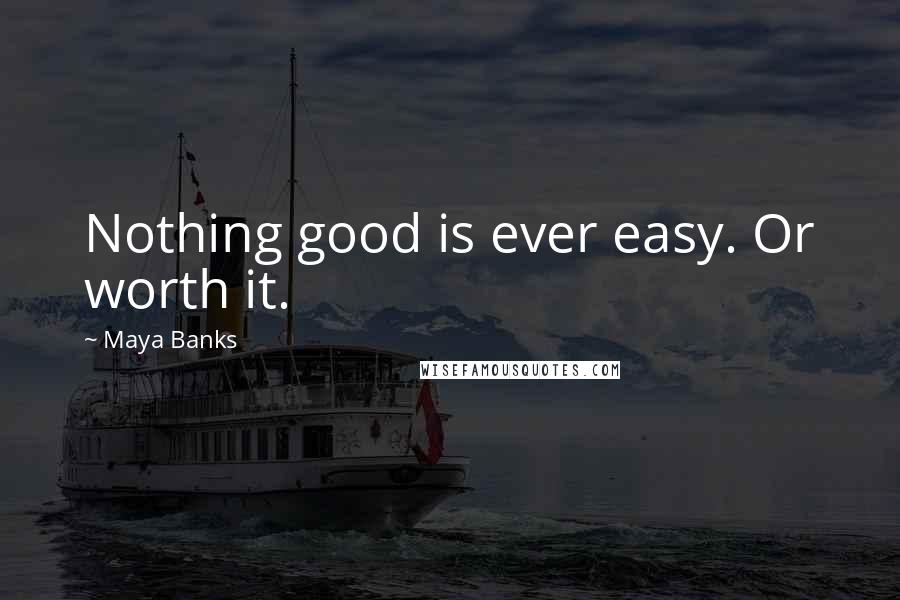 Maya Banks Quotes: Nothing good is ever easy. Or worth it.