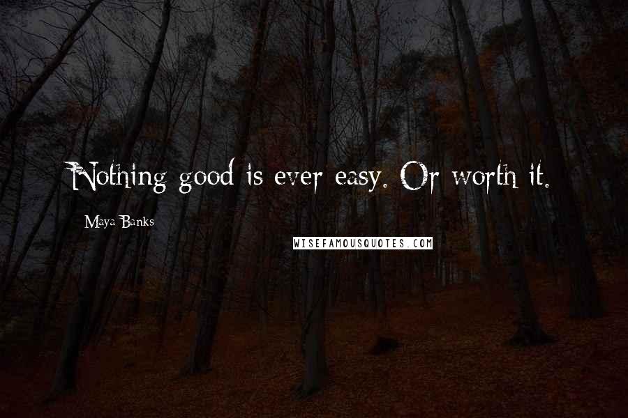 Maya Banks Quotes: Nothing good is ever easy. Or worth it.