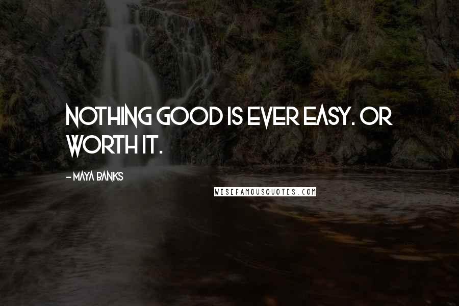 Maya Banks Quotes: Nothing good is ever easy. Or worth it.