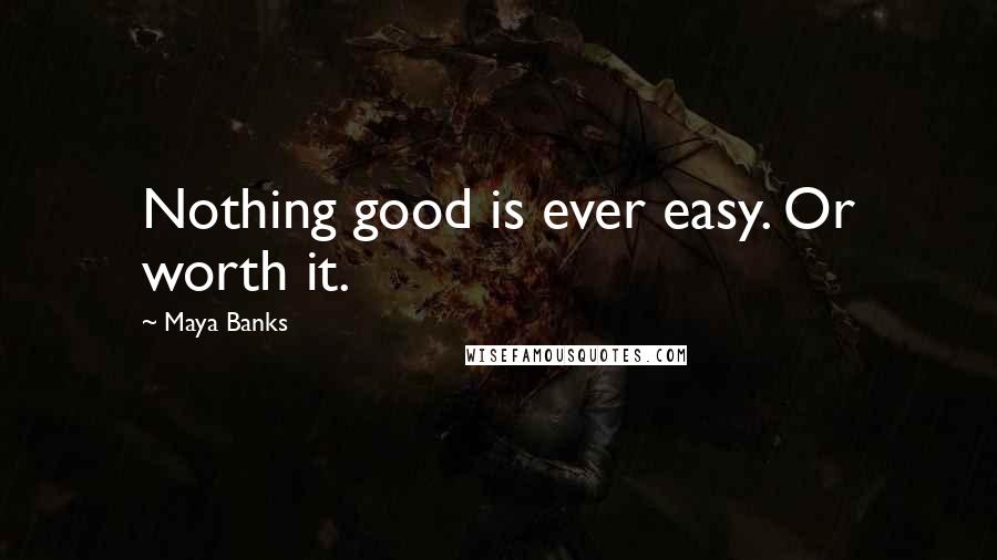 Maya Banks Quotes: Nothing good is ever easy. Or worth it.