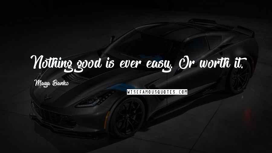 Maya Banks Quotes: Nothing good is ever easy. Or worth it.