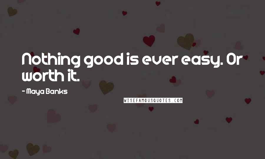 Maya Banks Quotes: Nothing good is ever easy. Or worth it.