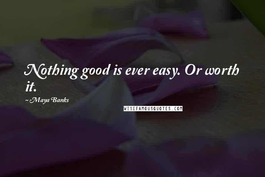 Maya Banks Quotes: Nothing good is ever easy. Or worth it.