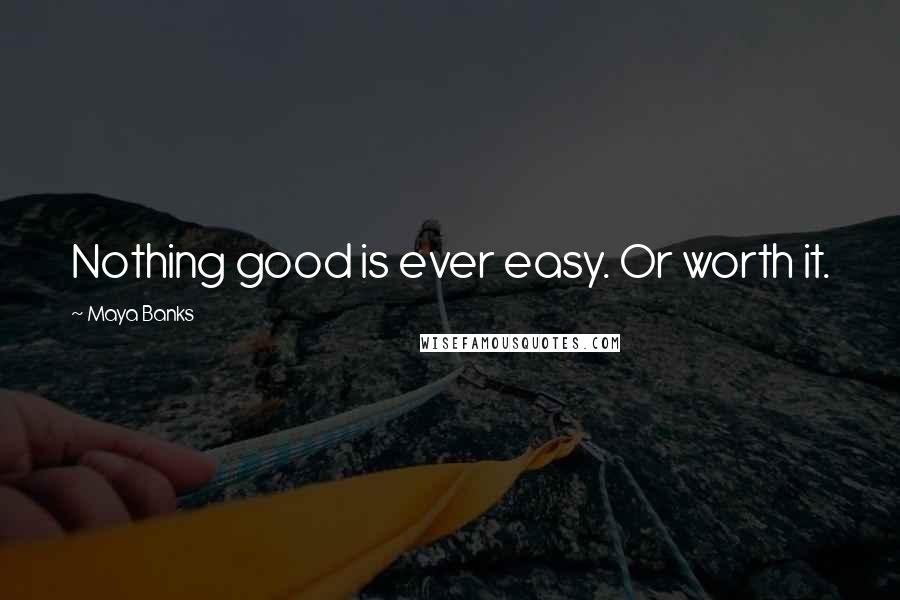 Maya Banks Quotes: Nothing good is ever easy. Or worth it.