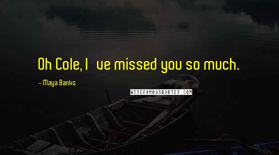 Maya Banks Quotes: Oh Cole, I've missed you so much.