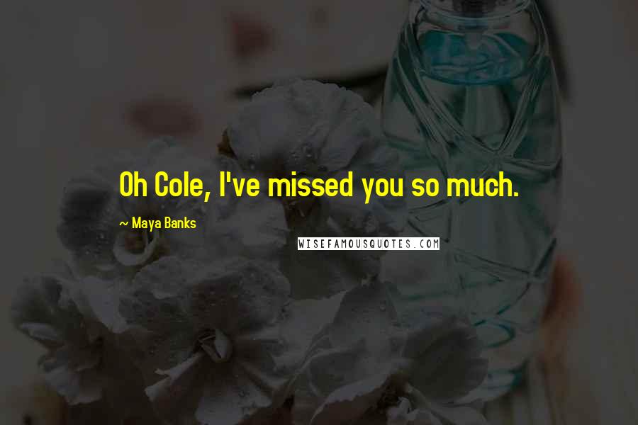 Maya Banks Quotes: Oh Cole, I've missed you so much.