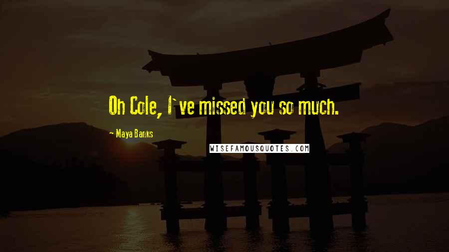 Maya Banks Quotes: Oh Cole, I've missed you so much.